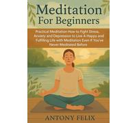 Meditation For Beginners: Practical Meditation: How to Fight Stress, Anxiety and Depression to Live A Happy and Fulfilling Life with Meditation Even If You’ve Never Meditated Before