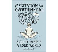 Meditation for Overthinking: A Quiet Mind in a Loud World: You don’t have to silence your thoughts, just stop being ruled by them.