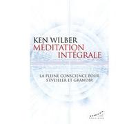 Méditation intégrale - La pleine conscience pour s'éveiller et grandir Ken Wilber (Auteur), Marie-Claire Dagher (Traduction)