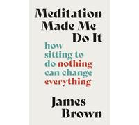 Meditation Made Me Do It: How Sitting to Do Nothing Can Change Everything
