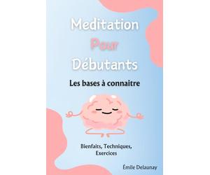 Méditation Pour Débutants: Apprendre à Méditer, Les Bienfaits, Les Techniques, Des Exercices pour chaque chapitre. Ce guide comporte l'essentiel pour ... gérer son stress et son anxiété.