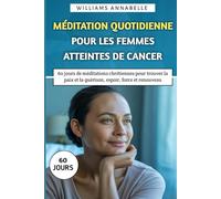 Méditation Quotidienne Pour Les Femmes Atteintes de Cancer: 60 jours de méditations chrétiennes pour trouver la paix et la guérison, espoir, force et renouveau