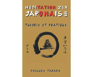 Méditation Zen Japonaise: Théorie et pratique: Une brève introduction aux plus importantes pratiques bouddhistes du Japon