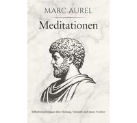 Meditationen - Selbstbetrachtungen über Haltung, Vernunft und innere Freiheit: Die zeitlose Kunst der Gelassenheit - Marc Aurels stoische Weisheit in ... für mehr Resilienz und Fokus im Alltag