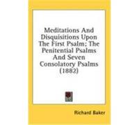 Meditations and Disquisitions Upon the First Psalm; The Penitential Psalms and Seven Consolatory Psalms (1882) Baker, Richard (Auteur)