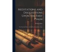 Meditations And Disquisitions Upon The First Psalm; The Penitential Psalms; And The Seven Consolatory Psalms