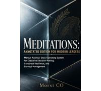 Meditations: Annotated Edition for Modern Leaders: Marcus Aurelius’ Stoic Operating System for Executive Decision-Making, Corporate Resilience, and Burnout Management