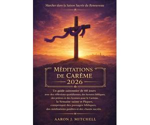 Méditations de Carême 2026: Un guide saisonnier de 60 jours avec des réflexions quotidiennes, des lectures bibliques, des prières et des hymnes pour le Carême, la Semaine sainte et Pâques, comprenant