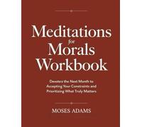 Meditations For Morals Workbook: Devote the next month to accepting your constraints and prioritizing what truly matters