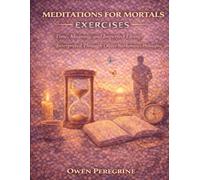 Meditations for Mortals Exercises: Time, Meaning, and Imperfect Living Interpreted Through Oliver Burkeman’s Philosophy
