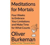 Meditations for Mortals: Four Weeks to Embrace Your Limitations and Make Time for What Counts
