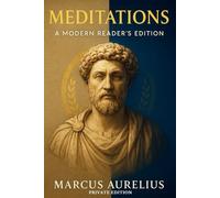Meditations I Private Edition I A Modern Readers' Companion to the Greek Roman philosophy of Marcus Aurelius Emperor of Rome (Illustrated, Criticized, Annotated)
