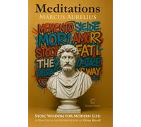 Meditations MARCUS AURELIUS: Stoic Wisdom for Modern Life: A PRACTICAL INTERPRETATION BY SILAS REED
