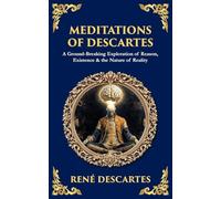 Meditations of Descartes: A Ground-Breaking Exploration of Reason, Existence & the Nature of Reality