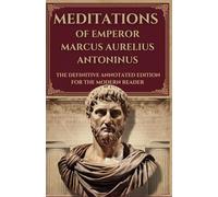 MEDITATIONS OF EMPEROR MARCUS AURELIUS ANTONINUS: The Definitive Annotated Edition for the Modern Reader