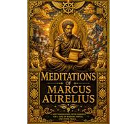 Meditations of Marcus Aurelius: The Complete Stoic Philosophy of Rome’s Philosopher Emperor - Timeless Wisdom on Virtue, Self-Discipline, Leadership, ... and the Art of Living a Meaningful Life