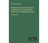 Meditations on the Actual State of Christianity; And on the Attacks Which are now Being Made Upon it: in large print