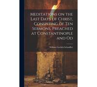 Meditations On The Last Days Of Christ, Consisting Of Ten Sermons, Preached At Constantinople And Od