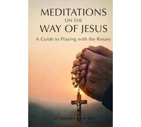 MEDITATIONS ON THE WAY OF JESUS: A Guide to Praying With the Rosary