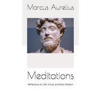 Meditations: Reflections on Life, Virtue, and Stoic Wisdom