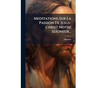 Meditations Sur La Passion De Jesus-christ Notre Seigneur...