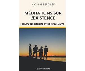 Méditations sur l'Existence: Solitude, Société ET Communauté