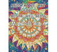 MEDITATIVE ART FOR MENTAL WELL-BEING MANDALA: Discover Inner Peace and Creativity Through the Therapeutic Art of Mandala Coloring