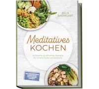 Meditatives Kochen: Achtsame & nährende Rezepte für innere Ruhe und Balance - inkl. Frühstück, Suppen, Eintöpfe, Currys, Gemüsegerichte & Desserts