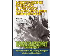Meditazione Guidata: Il Metodo Completo per Principianti: Tecniche di Meditazione Guidata, Mindfulness e Rilassamento Mentale Profondo: Percorso Pratico dal Training Autogeno allo Zen e al Buddhismo