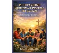 MEDITAZIONE QUARESIMALE PASQUALE PER RAGAZZI: Letture Ispiratrici Che Collegano La Scrittura Alla Vita Di Tutti I Giorni