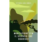 Meditazione zen - Il silenzio che guarisce: Tecniche di meditazione per raggiungere la pace interiore e migliorare la concentrazione