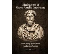 Meditazioni di Marco Aurelio Imperatore: Edizione Integrale in Prosa Moderna con Appendice Epistolare e Glossario Storico-Filosofico