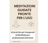 Meditazioni Guidate Pronte per l’Uso: 40 MEDITAZIONI PRONTE PER L’USO - PER PROFESSIONISTI DELL’AIUTO E INSEGNANTI DI MINDFULNESS
