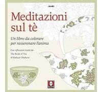 Meditazioni Sul Tè. Un Libro Da Colorare Per Rasserenare L'anima. Con Riflessioni Tratte Da « The Book Of Tea» Di Kakuzo Okakura