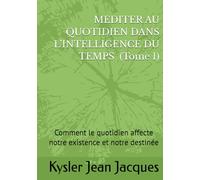 MEDITER AU QUOTIDIEN DANS L’INTELLIGENCE DU TEMPS (Tome 1): Comment le quotidien affecte notre existence et notre destinée