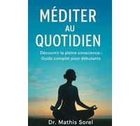 Méditer au quotidien Découvrir la pleine conscience : Guide complet pour débutants