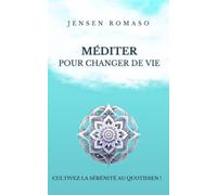 Méditer pour changer de vie: Cultivez la sérénité au quotidien !