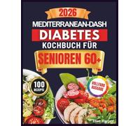 MEDITERRAN-DASH DIABETES-KOCHBUCH FÜR SENIOREN 60+: Über 100 einfache Rezepte mit niedrigem glykämischen Index zur natürlichen Senkung von HbA1c und ... Herz und Gehirn Kompletter 60-TageErnährungsp