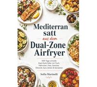 Mediterran satt aus dem Dual-Zone Airfryer: 500 Tage schnelle Zwei-Korb-Teller mit Fisch, Hähnchen, Feta, Gemüse, Olivenöl, Sync-Zeiten & Garwerten