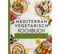 Mediterran Vegetarisch Kochbuch: 100 Rezepte aus der mediterranen Küche ohne Fleisch und Fisch. Das große Rezept Buch mit Vorspeisen, Hauptgerichten, ... Griechenland, Spanien und Südfrankreich.