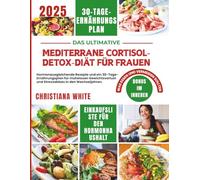 MEDITERRANE CORTISOL-DETOX-DIÄT FÜR FRAUEN: Hormonausgleichende Rezepte und ein 30-Tage-Ernährungsplan für mühelosen Gewichtsverlust und Stressabbau in den Wechseljahren.