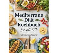 Mediterrane Diät Kochbuch für Anfänger: Gesunde Mittelmeer-Rezepte zur Herzgesundheit, Gewichtsregulation und Anti Aging - Einfache Ernährung für jeden Tag