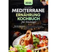 Mediterrane Ernährung Kochbuch Für Einsteiger: Über 200 ausgewogene und köstliche Rezepte zur Stärkung des Herzens, Förderung der Immunabwehr und für sonnigen Genuss jeder Tag auf Ihrem Teller