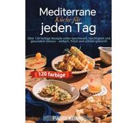 Mediterrane Küche für jeden Tag: Über 120 farbige Rezepte voller Geschmack, Leichtigkeit und gesundem Genuss - einfach, frisch und schnell gekocht!