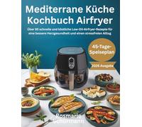 Mediterrane Küche Kochbuch Airfryer: Über 95 schnelle und köstliche Low-Oil-Airfryer-Rezepte für eine bessere Herzgesundheit und einen stressfreien Alltag