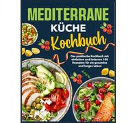 Mediterrane Küche Kochbuch: Das praktische Kochbuch mit einfachen und leckeren 100 Rezepten für ein gesundes und langes Leben