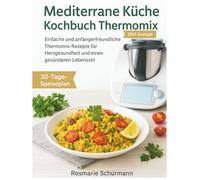 Mediterrane Küche Kochbuch Thermomix: Einfache und anfängerfreundliche Thermomix-Rezepte für Herzgesundheit und einen gesünderen Lebensstil