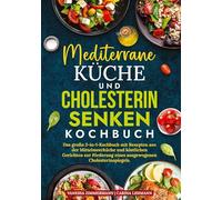 Mediterrane Küche und Cholesterin Senken Kochbuch: Das große 2-in-1-Kochbuch mit Rezepten aus der Mittelmeerküche und köstlichen Gerichten zur Förderung eines ausgewogenen Cholesterinspiegels.