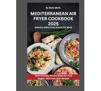 Mediterranean Air Fryer Cookbook 2025: 100+ Easy, Healthy Recipes for Beginners with Garlic Butter Skewers, Sheet-Pan Souvlaki, and a 28-Day Meal Plan