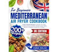 Mediterranean Air Fryer Cookbook for Beginners: 200+ Crispy, Flavorful Recipes to Elevate Your Daily Cooking and Enjoy Authentic Mediterranean Tastes Without Complexity, Excess Oil, or Stress